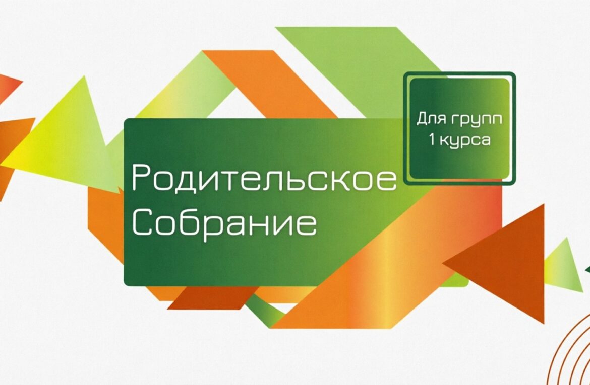 О ПРОВЕДЕНИИ РОДИТЕЛЬСКОГО СОБРАНИЯ ДЛЯ РОДИТЕЛЕЙ СТУДЕНТОВ 1 КУРСА ОБУЧЕНИЯ